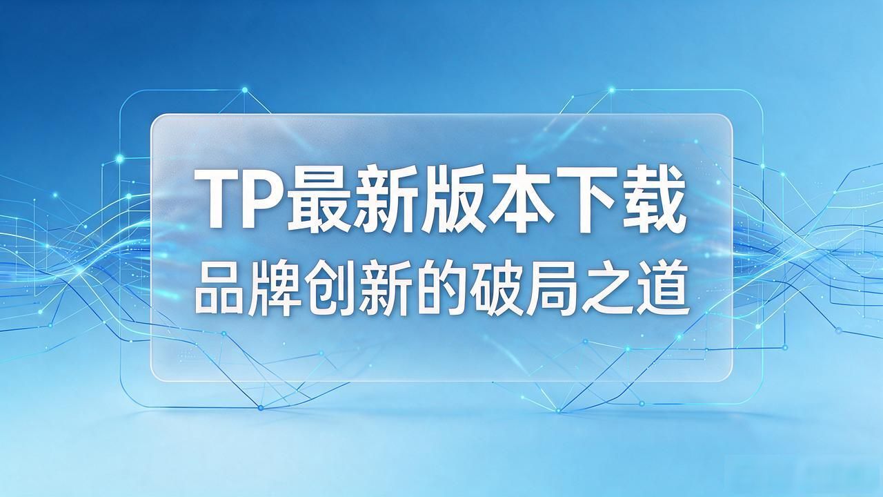 如何通过TP最新版本下载推动品牌创新？_理解新版本实际价值_最新版本技术拓展